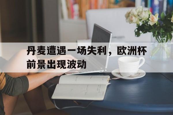万博max官网-欧洲杯丹麦队发生了什么